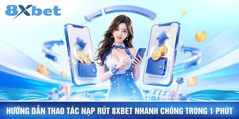 Hướng dẫn thao tác nạp rút 8XBET nhanh chóng trong 1 phút